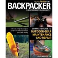 Backpacker Magazine's Complete Guide to Outdoor Gear Maintenance and Repair : Step by Step Techniques to Maximize Performance and Save Money