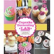 Cupcake Decorating Lab 52 Techniques, Recipes, and Inspiring Designs for Your Favorite Sweet Treats!