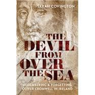 The Devil from over the Sea Remembering and Forgetting Oliver Cromwell in Ireland