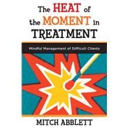 The Heat of the Moment in Treatment Mindful Management of Difficult Clients