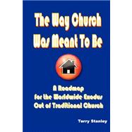The Way Church Was Meant To Be: A Roadmap for the Worldwide Exodus Out of Traditional Church