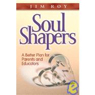 Soul Shapers : A Better Plan for Parents and Educators