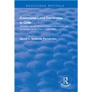 Communal Land Ownership in Chile: The Agricultural Communities in the Commune of Canela, Norte Chico (1600-1998): The Agricultural Communities in the Commune of Canela, Norte Chico (1600-1998)