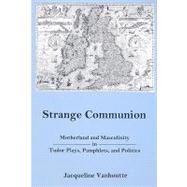Strange Communion Motherland and Masculinity in Tudor Plays, Pamphlets, and Politics