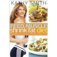 Feed Muscle, Shrink Fat Diet: 6 Weeks to the Best Shape of Your Life