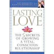 Lasting Love The 5 Secrets of Growing a Vital, Conscious Relationship
