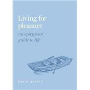 Living for Pleasure An Epicurean Guide to Life