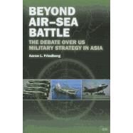 Beyond AirûSea Battle: The Debate Over US Military Strategy in Asia