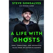 A Life with Ghosts True, Terrifying, and Insightful Tales from My Favorite Haunts