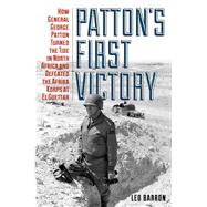 Patton's First Victory How General George Patton Turned the Tide in North Africa and Defeated the Afrika Korps at El Guettar