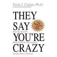 They Say You're Crazy How The World's Most Powerful Psychiatrists Decide Who's Normal