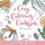 A Cozy Coloring Cookbook 40 Simple Recipes to Cook, Eat & Color