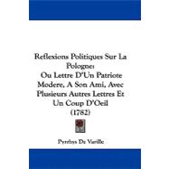 Reflexions Politiques Sur la Pologne : Ou Lettre D'un Patriote Modere, A Son Ami, Avec Plusieurs Autres Lettres et un Coup D'Oeil (1782)