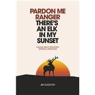 Pardon Me Ranger There's An Elk In My Sunset A Book About Perceived External Limitations