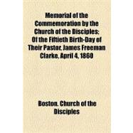 Memorial of the Commemoration by the Church of the Disciples: Of the Fiftieth Birth-day of Their Pastor, James Freeman Clarke, April 4, 1860