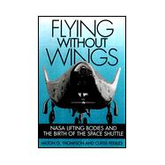Flying Without Wings : NASA Lifting Bodies and the Birth of the Space Shuttle