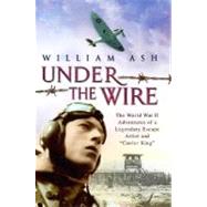 Under the Wire; The World War II Adventures of a Legendary Escape Artist and 