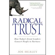 Radical Trust : How Today's Great Leaders Convert People to Partners