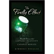The Firefly Effect Build Teams That Capture Creativity and Catapult Results