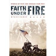 Faith under Fire : Stories of Hope and Courage from World War II
