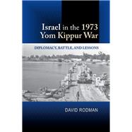Israel in the 1973 Yom Kippur War Diplomacy, Battle and Lessons