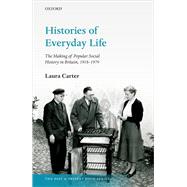 Histories of Everyday Life The Making of Popular Social History in Britain, 1918-1979