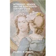 Actresses, Gender, and the Eighteenth-Century Stage Playing Women