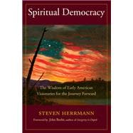 Spiritual Democracy The Wisdom of Early American Visionaries for the Journey Forward