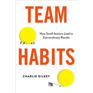 Team Habits How Small Actions Lead to Extraordinary Results