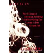 Lighting Up : How I Stopped Smoking, Drinking, and Everything Else I Loved in Life Except Sex