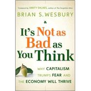 It's Not as Bad as You Think Why Capitalism Trumps Fear and the Economy Will Thrive