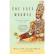The Last Mughal The Fall of a Dynasty: Delhi, 1857