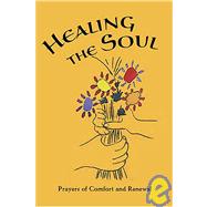 Healing the Soul : Prayers of Comfort and Renewal: A Selection of Prayers, Meditations, and Passages from the Writings of the Bab, Baha'u'llah, 'Abdu'l-Baha, and the Greatest Holy Leaf