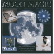 Moon Magic How to harness the powers of the moon with rituals, charms and talismans