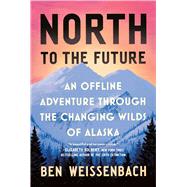 North to the Future An Offline Adventure through the Changing Wilds of Alaska