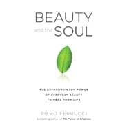 Beauty and the Soul : The Extraordinary Power of Everyday Beauty to Heal Your Life