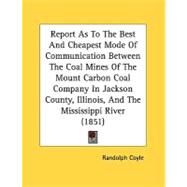 Report As To The Best And Cheapest Mode Of Communication Between The Coal Mines Of The Mount Carbon Coal Company In Jackson County, Illinois, And The Mississippi River