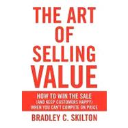 The Art of Selling Value: How to Win the Sale (and Keep Customers Happy) When You Can't Compete on Price