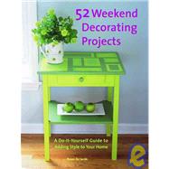 52 Weekend Decorating Projects : A Do-It-Yourself Guide to Adding Style to Your Home