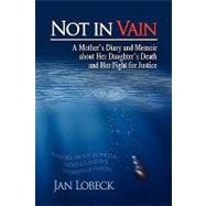 Not in Vain : A Mother's Diary and Memoir about Her Daughter's Death and Her Fight for Justice