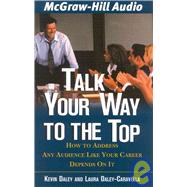 Talk Your Way to the Top: How to Address Any Audience Like Your Career Depended on It