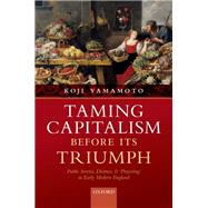 Taming Capitalism before its Triumph Public Service, Distrust, and 'Projecting' in Early Modern England