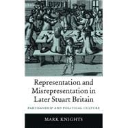 Representation and Misrepresentation in Later Stuart Britain Partisanship and Political Culture