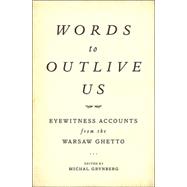 Words to Outlive Us : Eyewitness Accounts from the Warsaw Ghetto