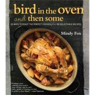 A Bird in the Oven and Then Some 20 Ways to Roast the Perfect Chicken Plus 80 Delectable Recipes