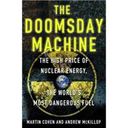 The Doomsday Machine The High Price of Nuclear Energy, the World's Most Dangerous Fuel