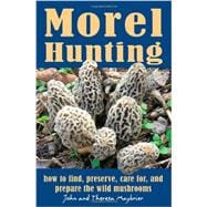 Morel Hunting How to Find, Preserve, Care for, and Prepare the Wild Mushrooms