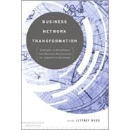 Business Network Transformation : Strategies to Reconfigure Your Business Relationships for Competitive Advantage