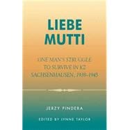 Liebe Mutti One Man's Struggle to Survive in KZ Sachsenhausen, 1939-1945