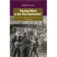 Rearing Wolves to Our Own Destruction: Slavery in Richmond, Virginia, 1782-1865,9780813918341